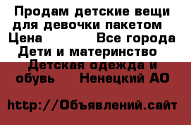 Продам детские вещи для девочки пакетом › Цена ­ 1 000 - Все города Дети и материнство » Детская одежда и обувь   . Ненецкий АО